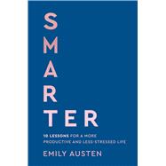 Smarter 10 Lessons for a More Productive and Less-Stressed Life by Austen, Emily, 9780316594400