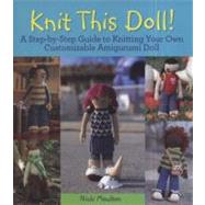 Knit This Doll! : A Step-by-Step Guide to Knitting Your Own Customizable Amigurumi Doll by Moulton, Nicki, 9780470624401