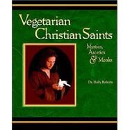 Vegetarian Christian Saints : Mystics, Ascetics and Monks by Roberts, Holly H., 9780975484401