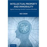 Intellectual Property and Immorality Against Protecting Harmful Creations of the Mind by Snow, Ned, 9780197614402