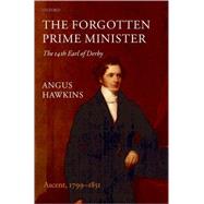 The Forgotten Prime Minister The 14th Earl of Derby, Volume I: Ascent, 1799-1851 by Hawkins, Angus, 9780199204403