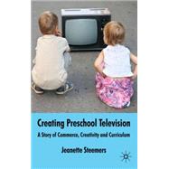 Creating Preschool Television A Story of Commerce, Creativity and Curriculum by Steemers, Jeanette, 9780230574403