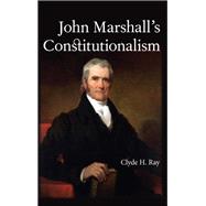 John Marshall's Constitutionalism by Ray, Clyde H., 9781438474403