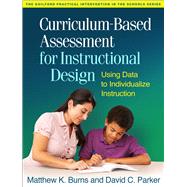 Curriculum-Based Assessment for Instructional Design Using Data to Individualize Instruction by Burns, Matthew K.; Parker, David C.; Tucker, James A., 9781462514403