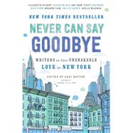 Never Can Say Goodbye Writers on Their Unshakable Love for New York by Botton, Sari, 9781476784403