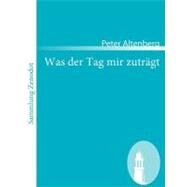 Was Der Tag Mir Zutrgt by Altenberg, Peter, 9783866404403