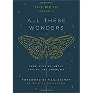The Moth Presents: All These Wonders True Stories About Facing the Unknown by Burns, Catherine; Gaiman, Neil, 9781101904404