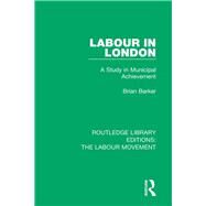 Labour in London: A Study in Municipal Achievement by Barker,Brian, 9781138324404