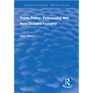 Trade Policy, Processing and New Zealand Forestry by Gilbert,John, 9781138704404