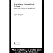 Spatializing International Politics: Analysing Activism on the Internet by Rodgers,Jayne;Rodgers,Jayne, 9781138874404