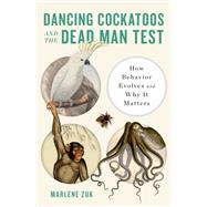 Dancing Cockatoos and the Dead Man Test How Behavior Evolves and Why It Matters by Zuk, Marlene, 9781324064404