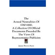 The Armed Neutralities of 1780-1800: A Collection of Official Documents Preceded by the Views of Representative Publicists by Scott, James Brown, 9781432664404