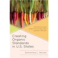 Creating Organic Standards in U.S. States The Diffusion of State Organic Food and Agriculture Legislation, 19762010 by Mosier, Samantha L., 9781498554404