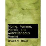 Home, Femme, Heroic, and Miscellaneous Poems by Butler, Jessee H., 9780554904405