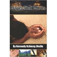 Prayer That Works by Okello, Kennedy Ochieng, 9780615144405