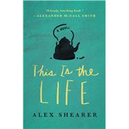 This Is the Life A Novel by Shearer, Alex, 9781476764405
