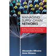 Managing Supply Chain Networks Building Competitive Advantage In Fluid And Complex Environments by Oliveira, Alexandre; Gimeno, Anne, 9780133764406
