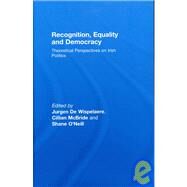 Recognition, Equality and Democracy: Theoretical Perspectives on Irish Politics by De Wispelaere; Jurgen, 9780415464406
