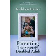 Parenting the Severely Disabled Adult by Fischer, Kathleen, 9780999434406