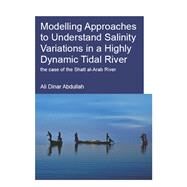 Modelling Approaches to Understand Salinity Variations in a Highly Dynamic Tidal River: The Case of the Shatt al-Arab River by Abdullah,Ali Dinar, 9781138474406