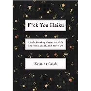 F*ck You Haiku Little Breakup Poems to Help You Vent, Heal, and Move On by Grish, Kristina, 9781668054406