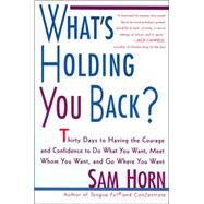What's Holding You Back? 30 Days to Having the Courage and Confidence to Do What You Want, Meet Whom You Want, and Go Where You Want by Horn, Sam, 9780312254407