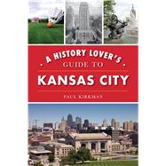 A History Lover's Guide to Kansas City by Kirkman, Paul, 9781467144407