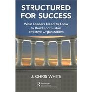 Structured for Success: What Leaders Need to Know to Build and Sustain Effective Organizations by White; J. Chris, 9781498764407
