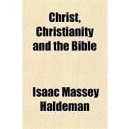 Christ, Christianity and the Bible by Haldeman, Isaac Massey, 9781153824408