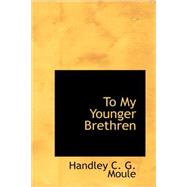 To My Younger Brethren : Chapters on Pastoral Life and Work by Moule, Handley C. G., 9781437504408