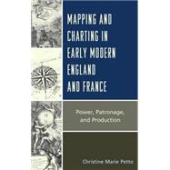 Mapping and Charting in Early Modern England and France Power, Patronage, and Production by Petto, Christine, 9781498514408