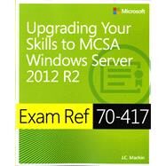 Exam Ref 70-417 Upgrading from Windows Server 2008 to Windows Server 2012 R2 (MCSA) by Mackin, J.C., 9780735684409