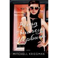 Being Audrey Hepburn A Novel by Kriegman, Mitchell, 9781250074409