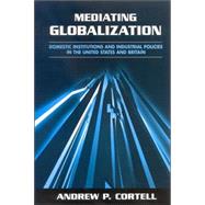 Mediating Globalization : Domestic Institutions and Industrial Policies in the United States and Britain by Cortell, Andrew P., 9780791464410