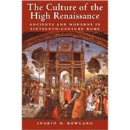 The Culture of the High Renaissance: Ancients and Moderns in Sixteenth-Century Rome by Ingrid D. Rowland, 9780521794411