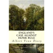 England's Case Against Home Rule by Dicey, Albert Venn, 9781507834411