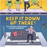 Keep It Down Up There! The Everyday Shenanigans of Noisy Neighbors by McGarry, Luke, 9781797224411