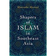 Shapers of Islam in Southeast Asia Muslim Intellectuals and the Making of Islamic Reformism by Aljunied, Khairudin, 9780197514412