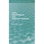 Cults, New Religions and Religious Creativity by Nelson,Geoffrey, 9780415614412
