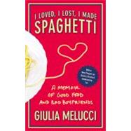 I Loved, I Lost, I Made Spaghetti A Memoir of Good Food and Bad Boyfriends by Melucci, Giulia, 9780446534413