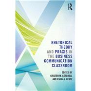 Rhetorical Theory and Praxis in the Business Communication Classroom by Getchell; Kristen, 9780815354413