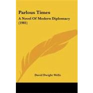 Parlous Times : A Novel of Modern Diplomacy (1901) by Wells, David Dwight, 9781437144413