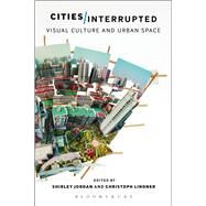 Cities Interrupted Visual Culture and Urban Space by Jordan, Shirley; Lindner, Christoph, 9781474224413