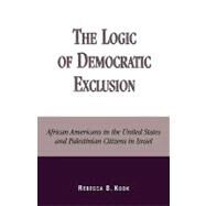 The Logic of Democratic Exclusion African Americans in the United States and Palestinian Citizens in Israel by Kook, Rebecca B., 9780739104415