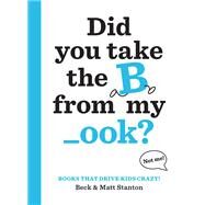 Books That Drive Kids CRAZY!: Did You Take the B from My _ook? by Stanton, Beck; Stanton, Matt, 9780316434416