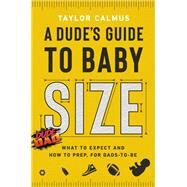 A Dude's Guide to Baby Size What to Expect and How to Prep for Dads-to-Be by Calmus, Taylor, 9780593194416