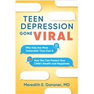 Teen Depression Gone Viral Why Kids Are More Vulnerable Than Ever and How You Can Protect Your Child�s Health and Happiness by Gansner, Meredith E., 9781462554416