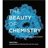 The Beauty of Chemistry Art, Wonder, and Science by Ball, Philip; Zhu, Wenting; Liang, Yan, 9780262044417