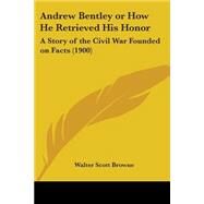 Andrew Bentley or How He Retrieved His Honor : A Story of the Civil War Founded on Facts (1900) by Browne, Walter Scott, 9780548634417