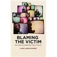 Blaming the Victim How Global Journalism Fails Those in Poverty by Lugo-ocando, Jairo, 9780745334417